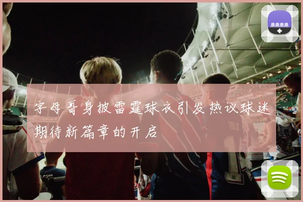 字母哥身披雷霆球衣引发热议球迷期待新篇章的开启