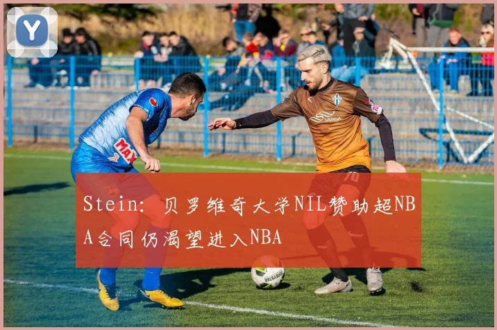 Stein：贝罗维奇大学NIL赞助超NBA合同仍渴望进入NBA