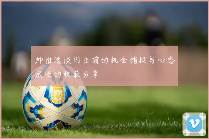 帅惟浩谈闪击前的机会捕捉与心态成长的收获分享