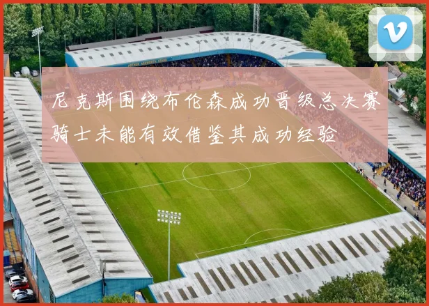 尼克斯围绕布伦森成功晋级总决赛骑士未能有效借鉴其成功经验